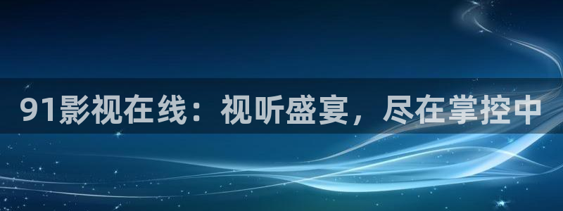 69视频观看免费：91影视在线：视听盛宴，尽在掌控中