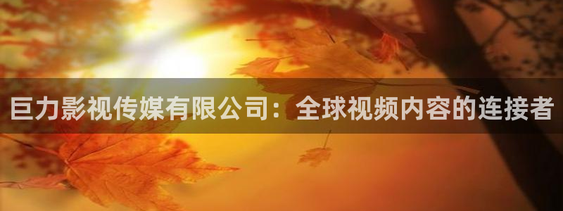 日本69视频网站：巨力影视传媒有限公司：全球视频内容的连接者