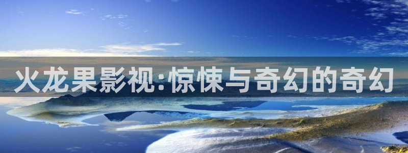 永久免费69视频：火龙果影视:惊悚与奇幻的奇幻